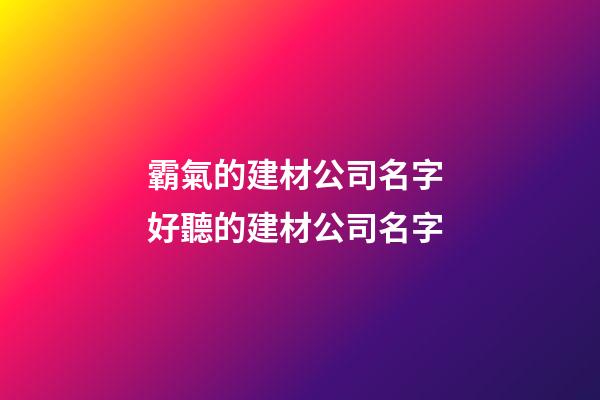 霸氣的建材公司名字 好聽的建材公司名字-第1張-公司起名-玄機(jī)派